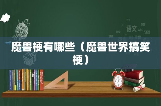 魔兽梗有哪些（魔兽世界搞笑梗）