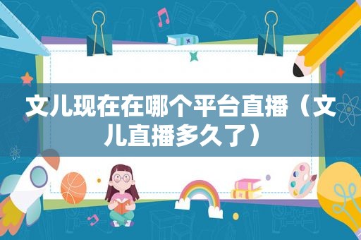 文儿现在在哪个平台直播（文儿直播多久了）