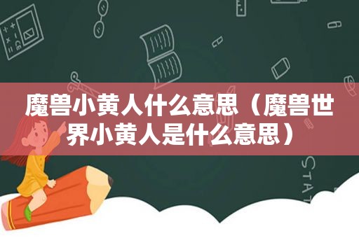 魔兽小黄人什么意思（魔兽世界小黄人是什么意思）
