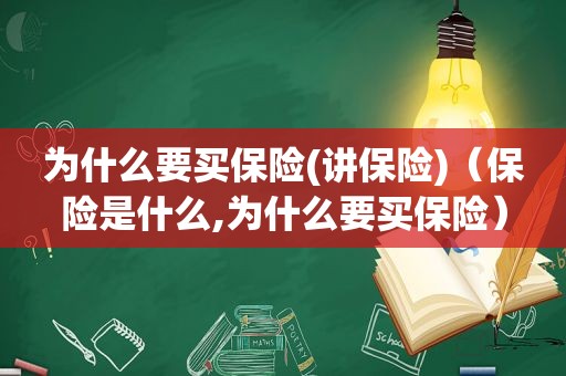 为什么要买保险(讲保险)（保险是什么,为什么要买保险）