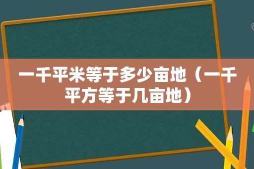 一千平米等于多少亩地（一千平方等于几亩地）
