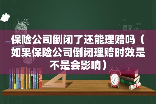 保险公司倒闭了还能理赔吗（如果保险公司倒闭理赔时效是不是会影响）