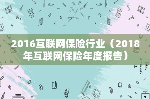 2016互联网保险行业（2018年互联网保险年度报告）