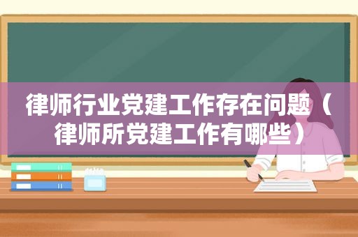 律师行业党建工作存在问题（律师所党建工作有哪些）