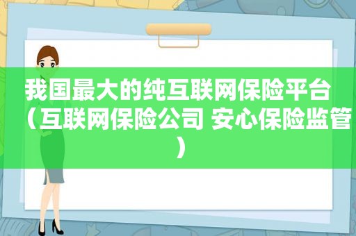 我国最大的纯互联网保险平台（互联网保险公司 安心保险监管）