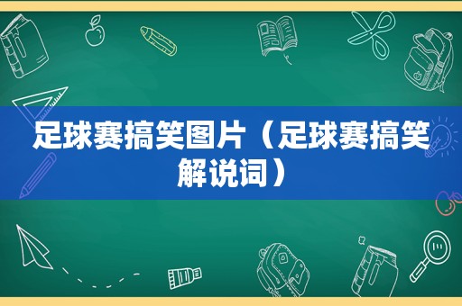 足球赛搞笑图片（足球赛搞笑解说词）
