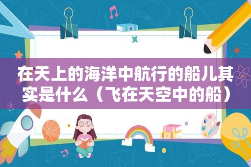在天上的海洋中航行的船儿其实是什么（飞在天空中的船）