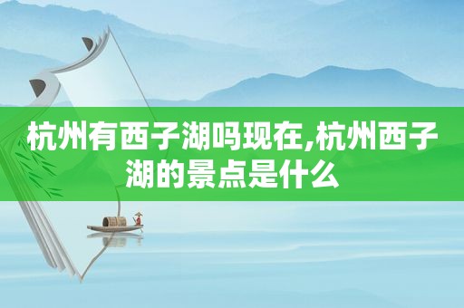 杭州有西子湖吗现在,杭州西子湖的景点是什么