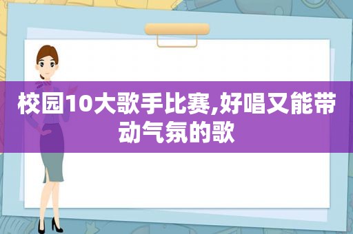 校园10大歌手比赛,好唱又能带动气氛的歌