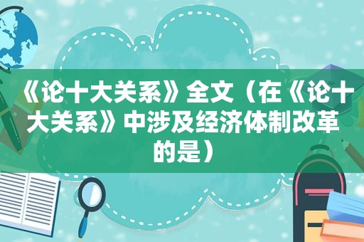 《论十大关系》全文（在《论十大关系》中涉及经济体制改革的是）