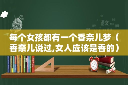 每个女孩都有一个香奈儿梦（香奈儿说过,女人应该是香的）