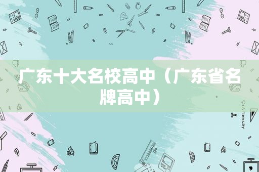 广东十大名校高中（广东省名牌高中）