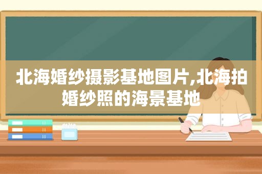 北海婚纱摄影基地图片,北海拍婚纱照的海景基地