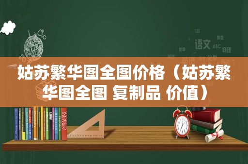 姑苏繁华图全图价格（姑苏繁华图全图 复制品 价值）