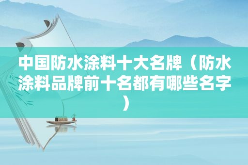 中国防水涂料十大名牌（防水涂料品牌前十名都有哪些名字）