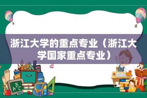 浙江大学的重点专业（浙江大学国家重点专业）