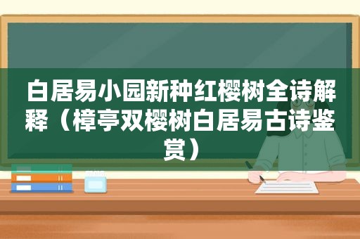 白居易小园新种红樱树全诗解释（樟亭双樱树白居易古诗鉴赏）