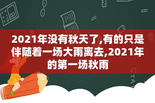 2021年没有秋天了,有的只是伴随着一场大雨离去,2021年的第一场秋雨