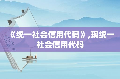 《统一社会信用代码》,现统一社会信用代码