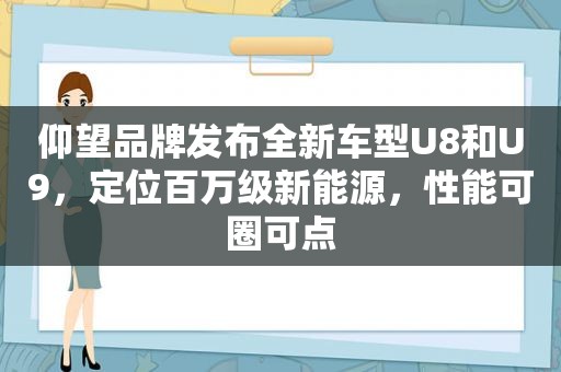 仰望品牌发布全新车型U8和U9，定位百万级新能源，性能可圈可点