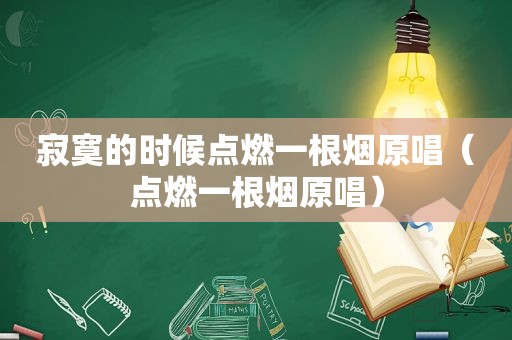 寂寞的时候点燃一根烟原唱（点燃一根烟原唱）