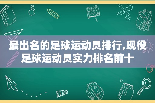 最出名的足球运动员排行,现役足球运动员实力排名前十