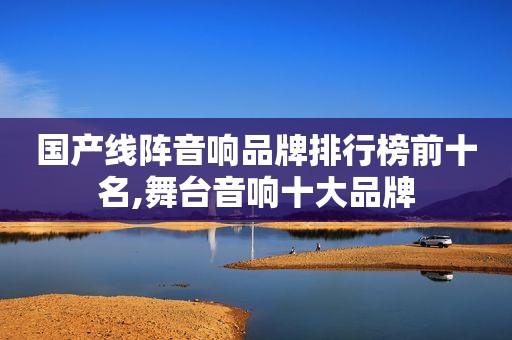 国产线阵音响品牌排行榜前十名,舞台音响十大品牌