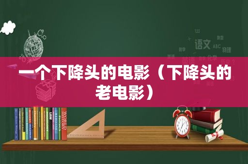 一个下降头的电影（下降头的老电影）