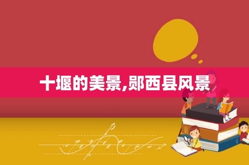 十堰的美景,郧西县风景