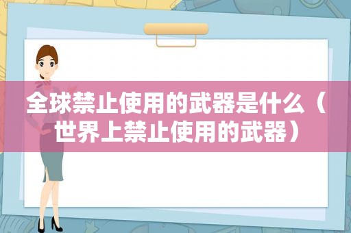 全球禁止使用的武器是什么（世界上禁止使用的武器）