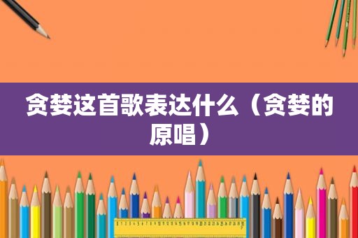 贪婪这首歌表达什么（贪婪的原唱）