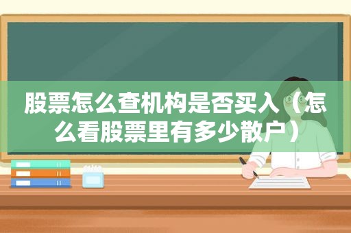 股票怎么查机构是否买入（怎么看股票里有多少散户）