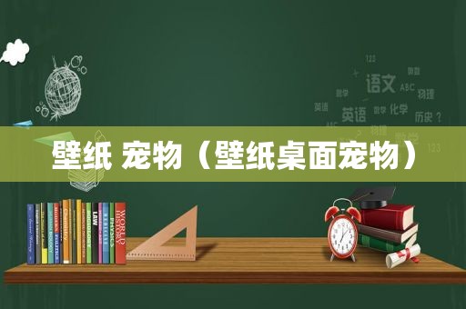 壁纸 宠物（壁纸桌面宠物）