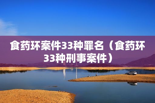 食药环案件33种罪名（食药环33种刑事案件）