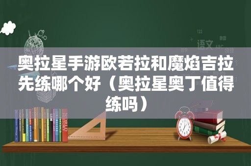 奥拉星手游欧若拉和魔焰吉拉先练哪个好（奥拉星奥丁值得练吗）