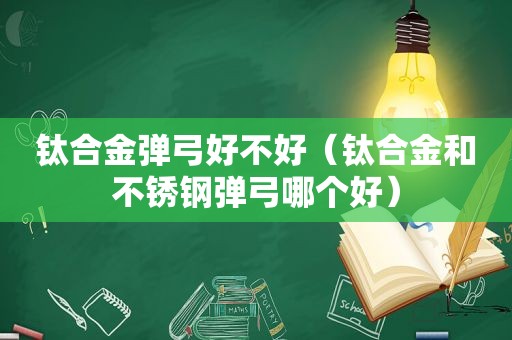 钛合金弹弓好不好（钛合金和不锈钢弹弓哪个好）