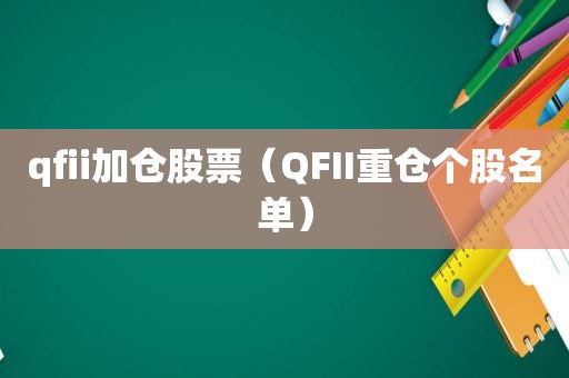 qfii加仓股票（QFII重仓个股名单）
