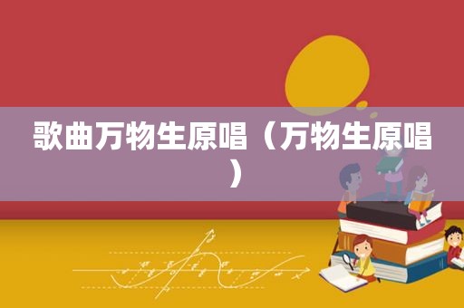 歌曲万物生原唱（万物生原唱）