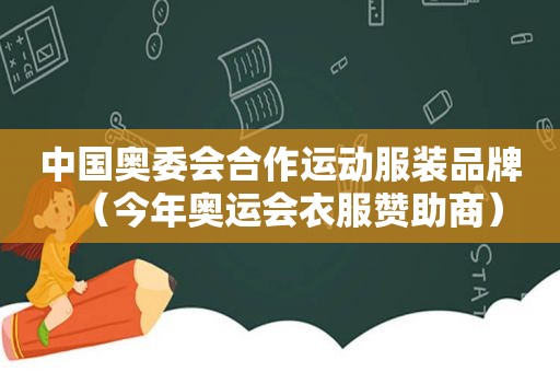 中国奥委会合作运动服装品牌（今年奥运会衣服赞助商）