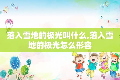 落入雪地的极光叫什么,落入雪地的极光怎么形容