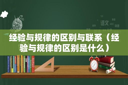 经验与规律的区别与联系（经验与规律的区别是什么）