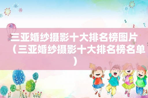 三亚婚纱摄影十大排名榜图片（三亚婚纱摄影十大排名榜名单）