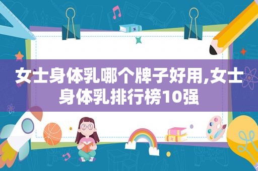 女士身体乳哪个牌子好用,女士身体乳排行榜10强