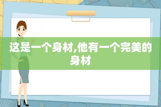 这是一个身材,他有一个完美的身材