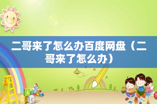 二哥来了怎么办百度网盘（二哥来了怎么办）