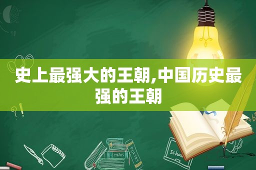 史上最强大的王朝,中国历史最强的王朝