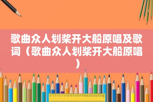 歌曲众人划桨开大船原唱及歌词（歌曲众人划桨开大船原唱）