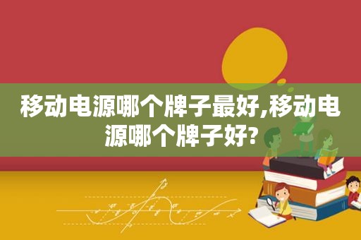 移动电源哪个牌子最好,移动电源哪个牌子好? 移动电源哪个牌子最好,移动电源哪个牌子好?