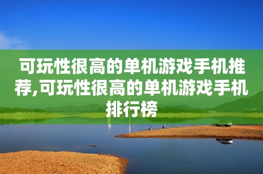 可玩性很高的单机游戏手机推荐,可玩性很高的单机游戏手机排行榜