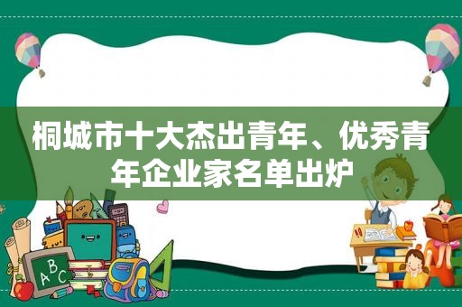 桐城市十大杰出青年、优秀青年企业家名单出炉